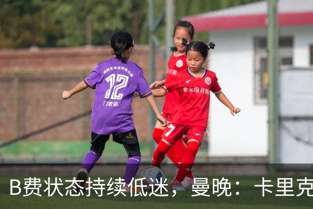 B费状态持续低迷，曼晚：卡里克过度使用难辞其咎，急需核心复苏